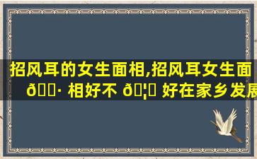 招风耳的女生面相,招风耳女生面 🌷 相好不 🦉 好在家乡发展好不好